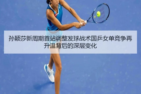 孙颖莎新周期首站调整发球战术国乒女单竞争再升温背后的深层变化